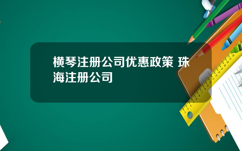 横琴注册公司优惠政策 珠海注册公司